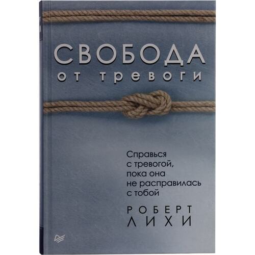 Книга Р.Лихи Свобода от тревоги. Справься с тревогой, пока она не расправилась с тобой. ПИТЕР, 2020 год издания <978-5-4461-0637-0>