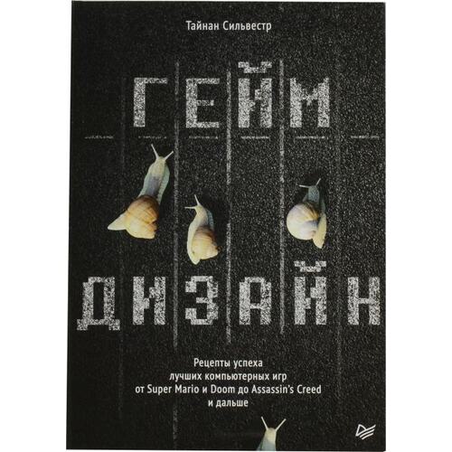 Книга Тайнан Сильвестр Геймдизайн. Рецепты успеха лучших компьютерных игр от Super Mario и Doom до Assassin's Creed и дальше. ПИТЕР, 2021 год издания <978-5-4461-1376-7>