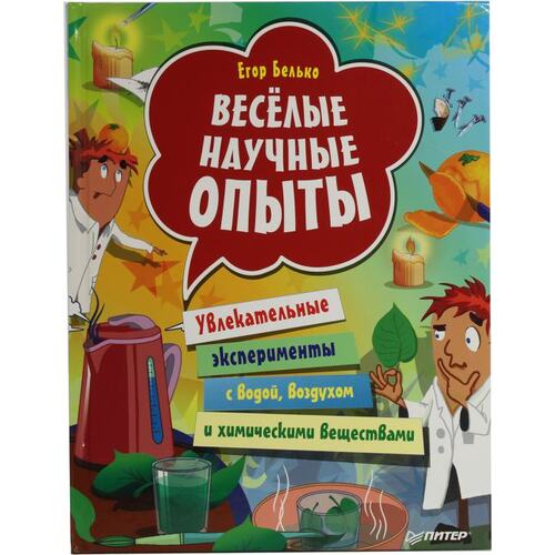 Книга Егор Белько Весёлые научные опыты. Увлекательные эксперименты с водой, воздухом и химическими веществами. ПИТЕР, 2021 год издания <978-5-4461-2927-0>