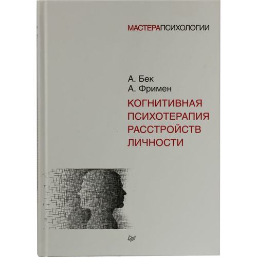 Книга А.Бек, А.Фримен Когнитивная психотерапия расстройств личности. ПИТЕР, 2021 год издания <978-5-4461-1156-5>