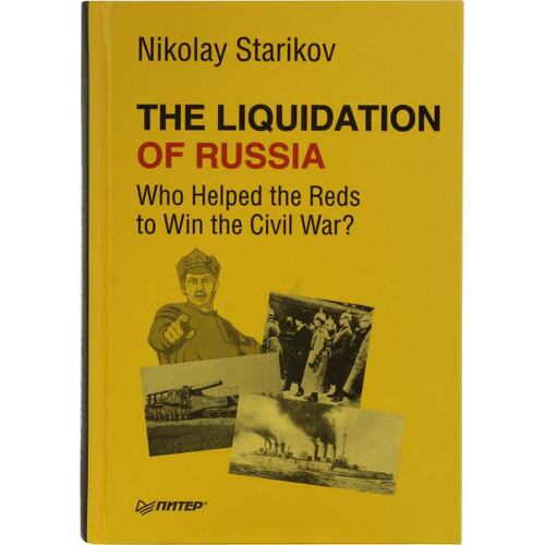 Книга Стариков Н. В. The Liquidation of Russia. Who Helped the Reds to Win the Civil War?. ПИТЕР, 2018 год издания <978-5-4461-0486-4>
