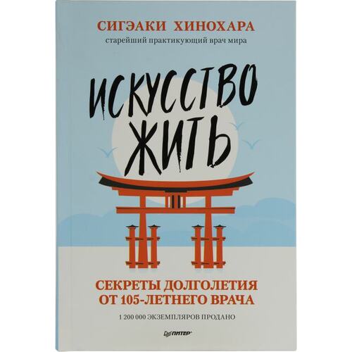 Книга Хинохара С. Искусство жить. Секреты долголетия от 105-летнего врача. ПИТЕР, 2020 год издания <978-5-00116-219-3>