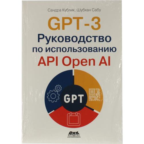 Книга Кублик С., Сабу Ш. GPT-3. Руководство по использованию API Open AI. ДМК Пресс, 2023 год издания <978-5-93700-211-2>